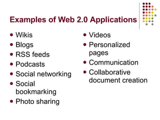 Examples of Web 2.0 Applications Wikis Blogs RSS feeds Podcasts Social networking Social bookmarking Photo sharing Videos Personalized pages Communication Collaborative document creation 