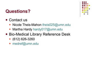 Questions? Contact us Nicole Theis-Mahon  [email_address] Martha Hardy  [email_address]   Bio-Medical Library Reference Desk (612) 626-3260 [email_address]   