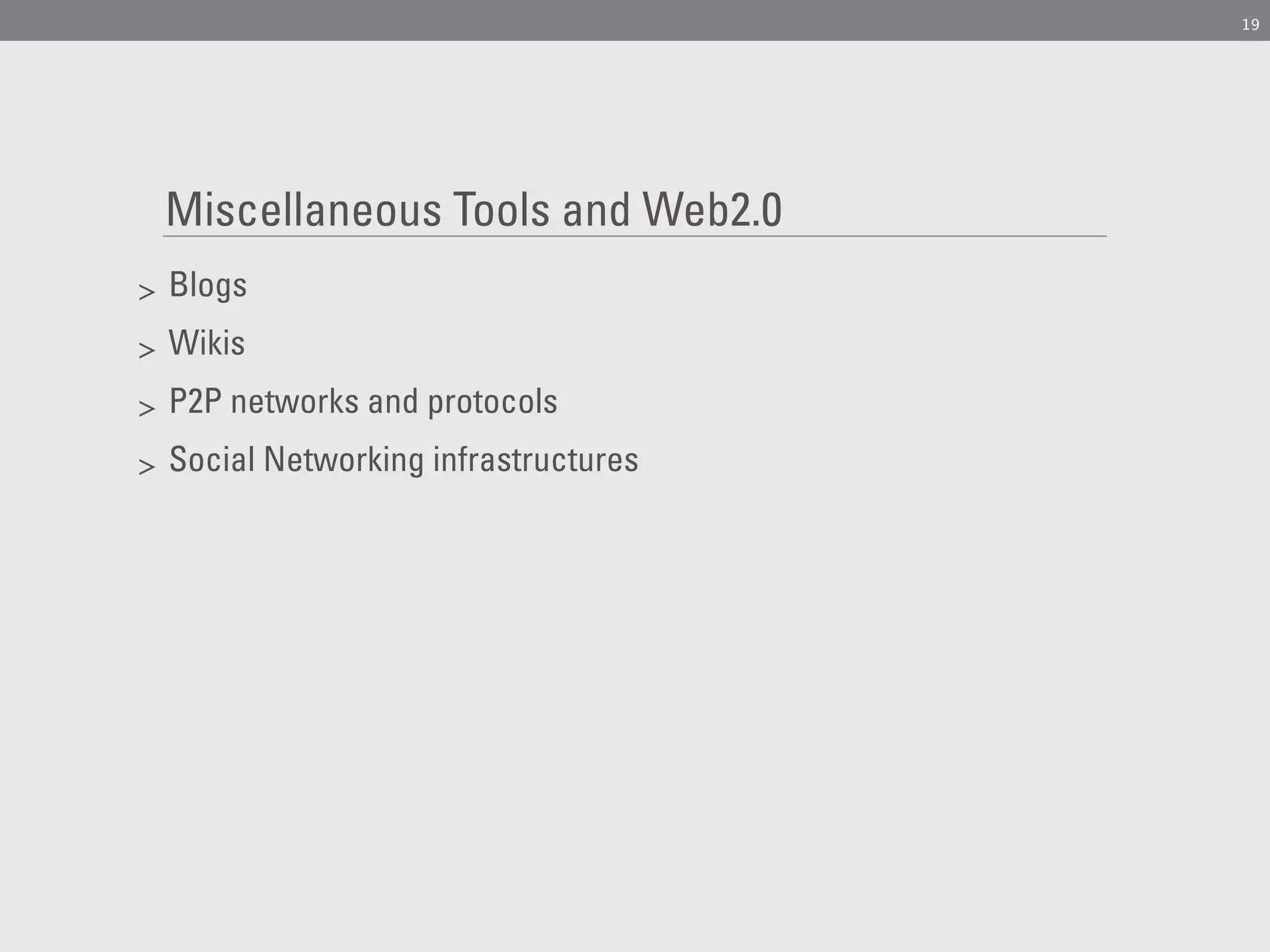 19




    Miscellaneous Tools and Web2.0
>   Blogs
>   Wikis
>   P2P networks and protocols
>   Social Networking infrastructures
 