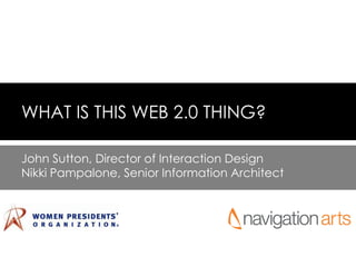 WHAT IS THIS WEB 2.0 THING? John Sutton, Director of Interaction Design Nikki Pampalone, Senior Information Architect 