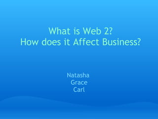 What is Web 2? How does it Affect Business? Natasha  Grace Carl 