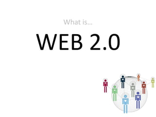 What is…WEB 2.0 