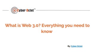 What is Web 3.0? Everything you need to
know
By: Cyber Octet
 
