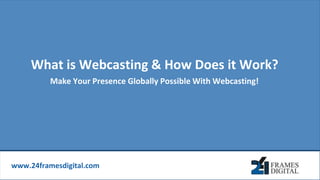 www.24framesdigital.com
What is Webcasting & How Does it Work?
Make Your Presence Globally Possible With Webcasting!
 