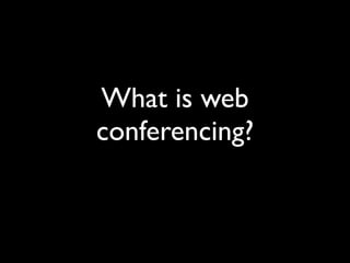 What is web
conferencing?
 