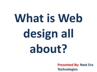 What is Web
design all
about?
Presented By: Next Era
Technologies
 