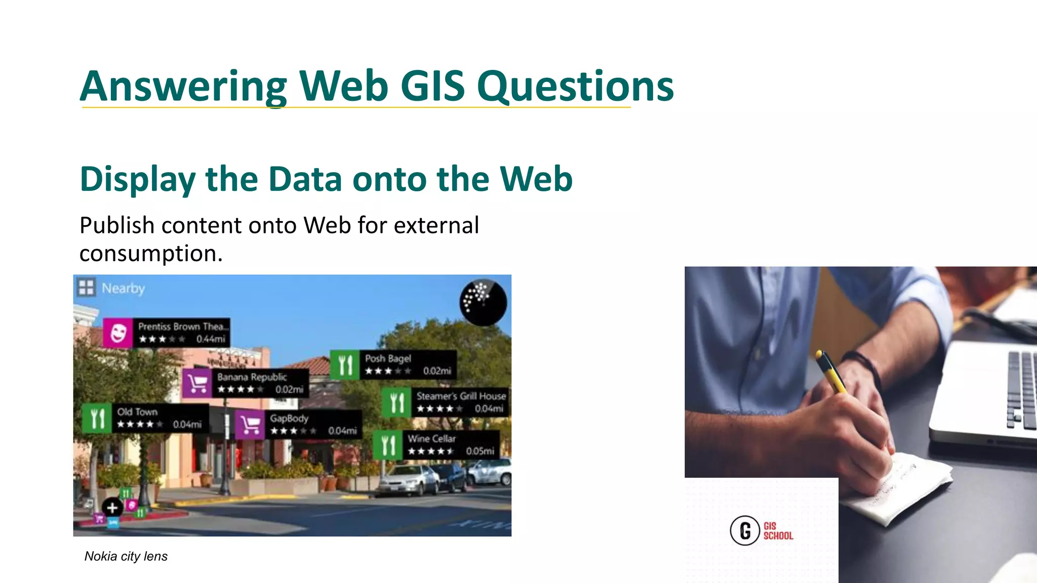 Answering Web GIS Questions
Display the Data onto the Web
Publish content onto Web for external
consumption.
Nokia city lens
 