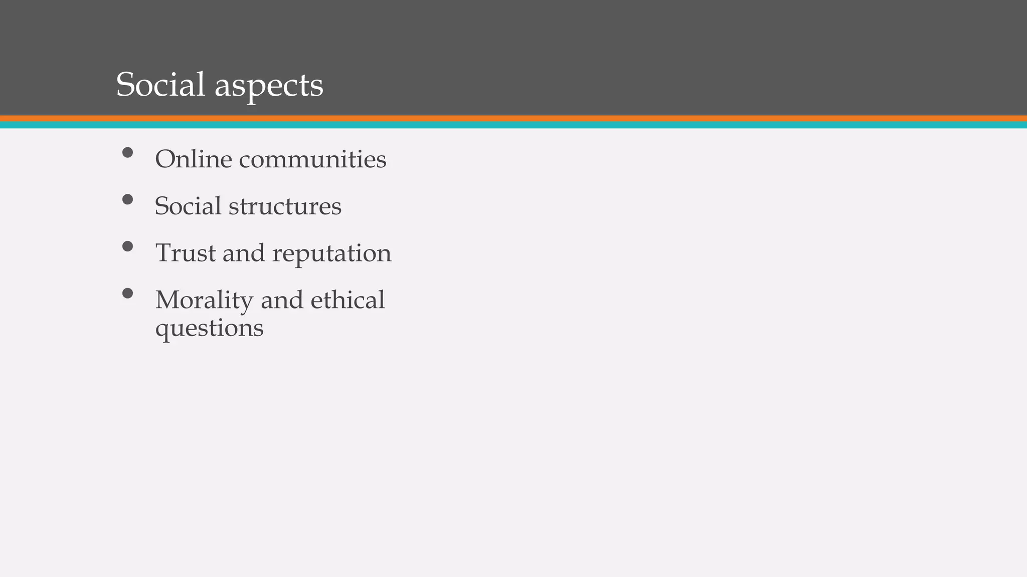 Social aspects
• Online communities
• Social structures
• Trust and reputation
• Morality and ethical
questions
 