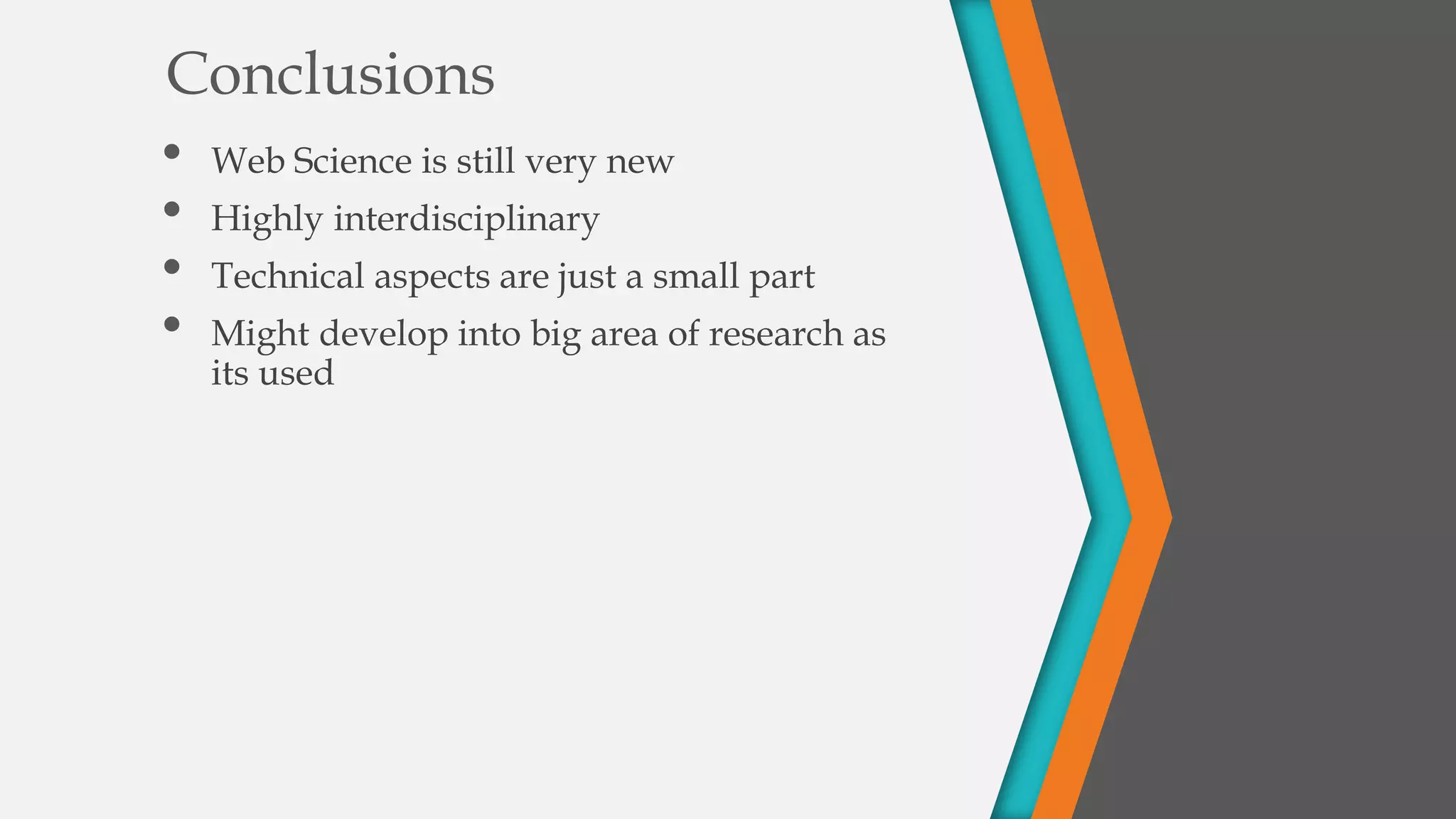 Conclusions
• Web Science is still very new
• Highly interdisciplinary
• Technical aspects are just a small part
• Might develop into big area of research as
its used
 