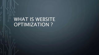WHAT IS WEBSITE
OPTIMIZATION ?
 