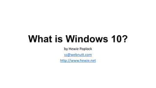 What is Windows 10?
by Hewie Poplock
ss@webnutt.com
http://www.hewie.net
 