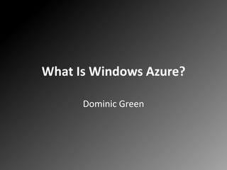 What Is Windows Azure? Dominic Green 
