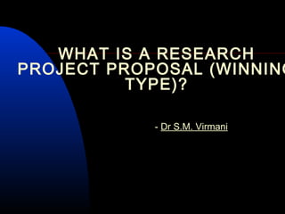 WHAT IS A RESEARCH
PROJECT PROPOSAL (WINNING
TYPE)?
- Dr S.M. Virmani
 