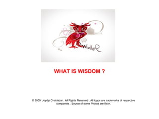 WHAT IS WISDOM ? © 2009. Joydip Chakladar . All Rights Reserved . All logos are trademarks of respective companies . Source of some Photos are flickr. 