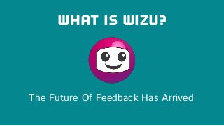 What Is Wizu?
The Future Of Feedback Has Arrived
 
