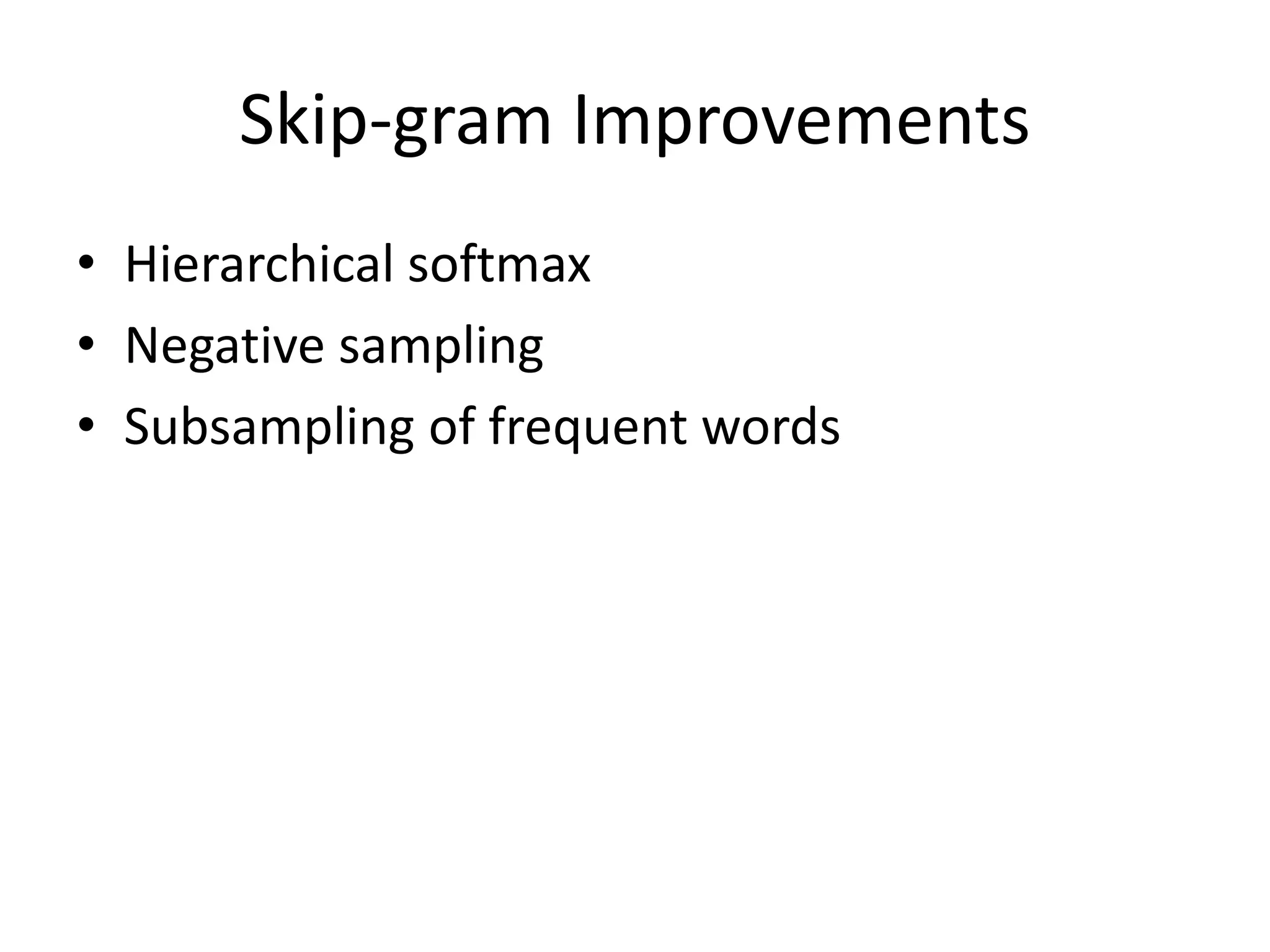 Skip-gram Improvements
• Hierarchical softmax
• Negative sampling
• Subsampling of frequent words
 