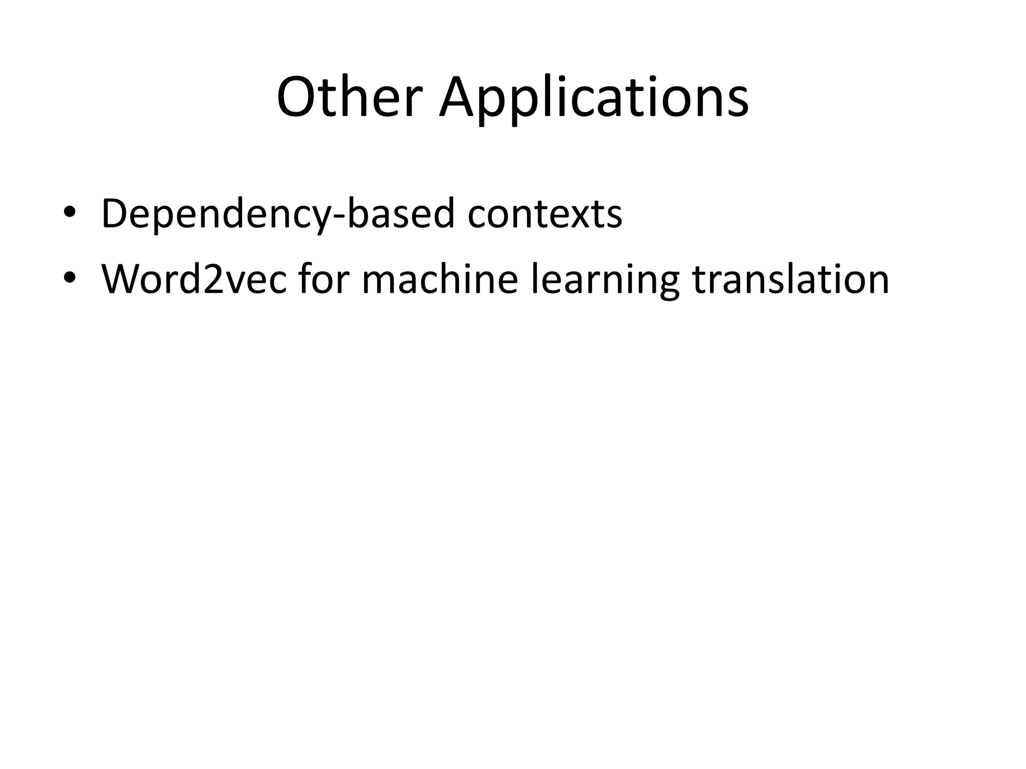 Other Applications
• Dependency-based contexts
• Word2vec for machine learning translation
 
