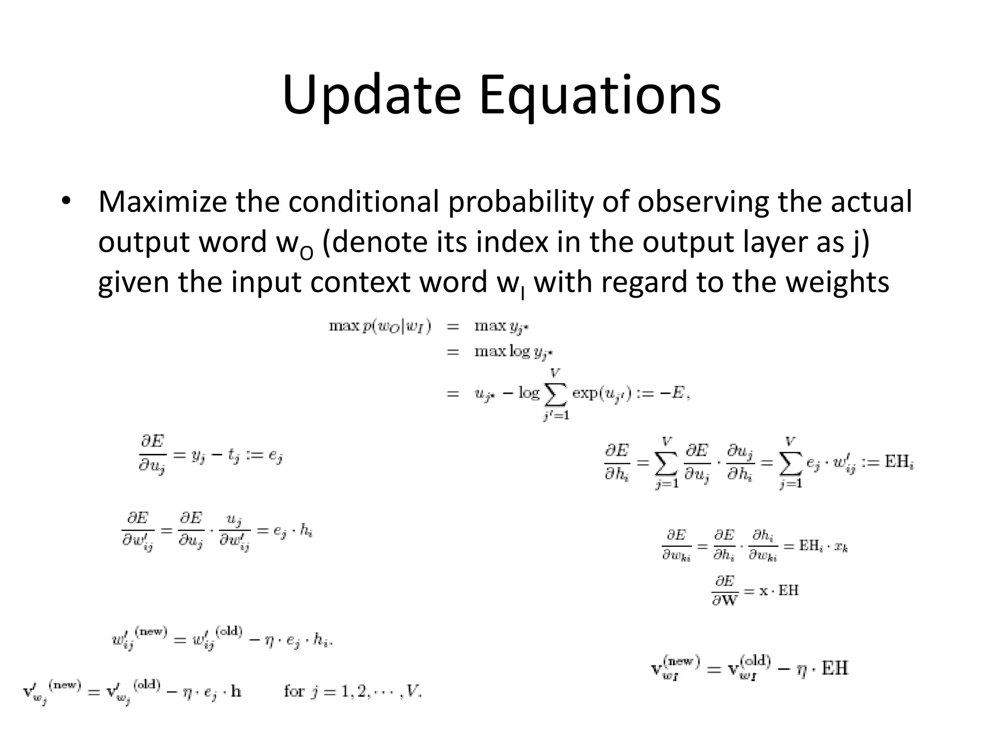 Update Equations
• Maximize the conditional probability of observing the actual
output word wO (denote its index in the output layer as j)
given the input context word wI with regard to the weights
 