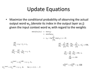 Update Equations
• Maximize the conditional probability of observing the actual
output word wO (denote its index in the output layer as j)
given the input context word wI with regard to the weights
 