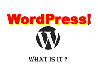 WordPress!
WHAT IS IT ?
WordPress!
 