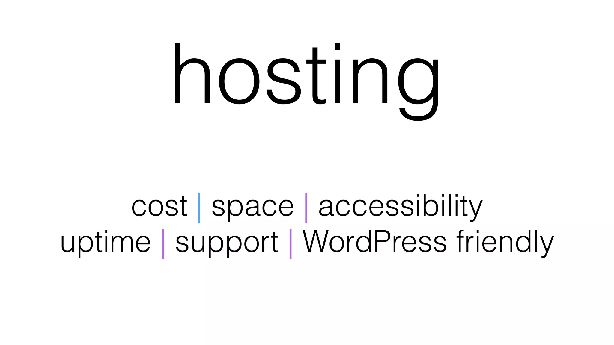 hosting
cost | space | accessibility
uptime | support | WordPress friendly
 