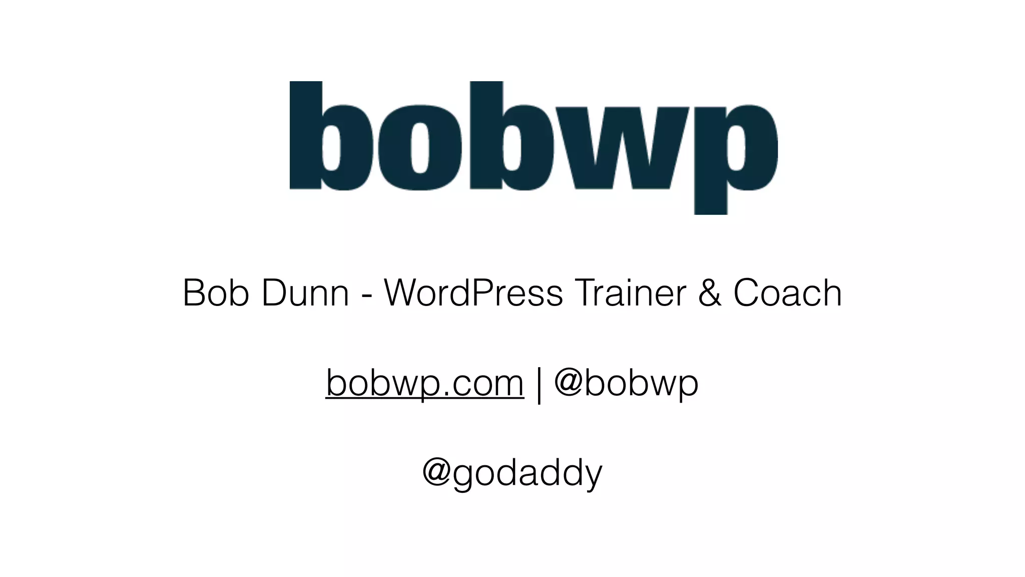 Bob Dunn - WordPress Trainer & Coach
bobwp.com | @bobwp
@godaddy
 