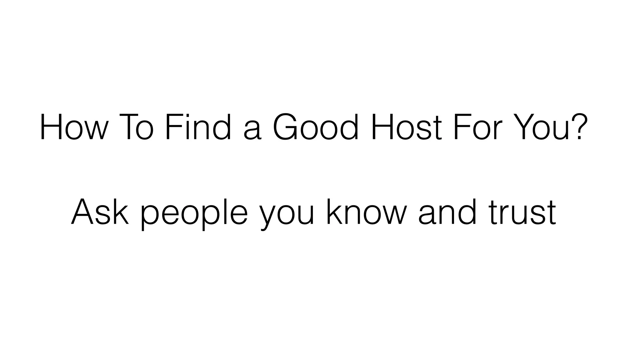 How To Find a Good Host For You?
Ask people you know and trust
 