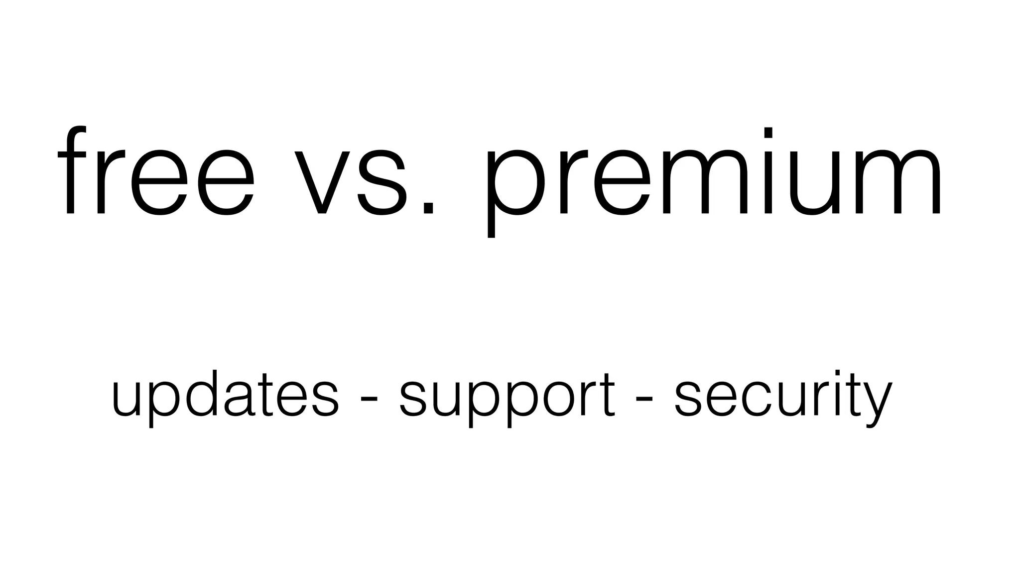 free vs. premium
updates - support - security
 