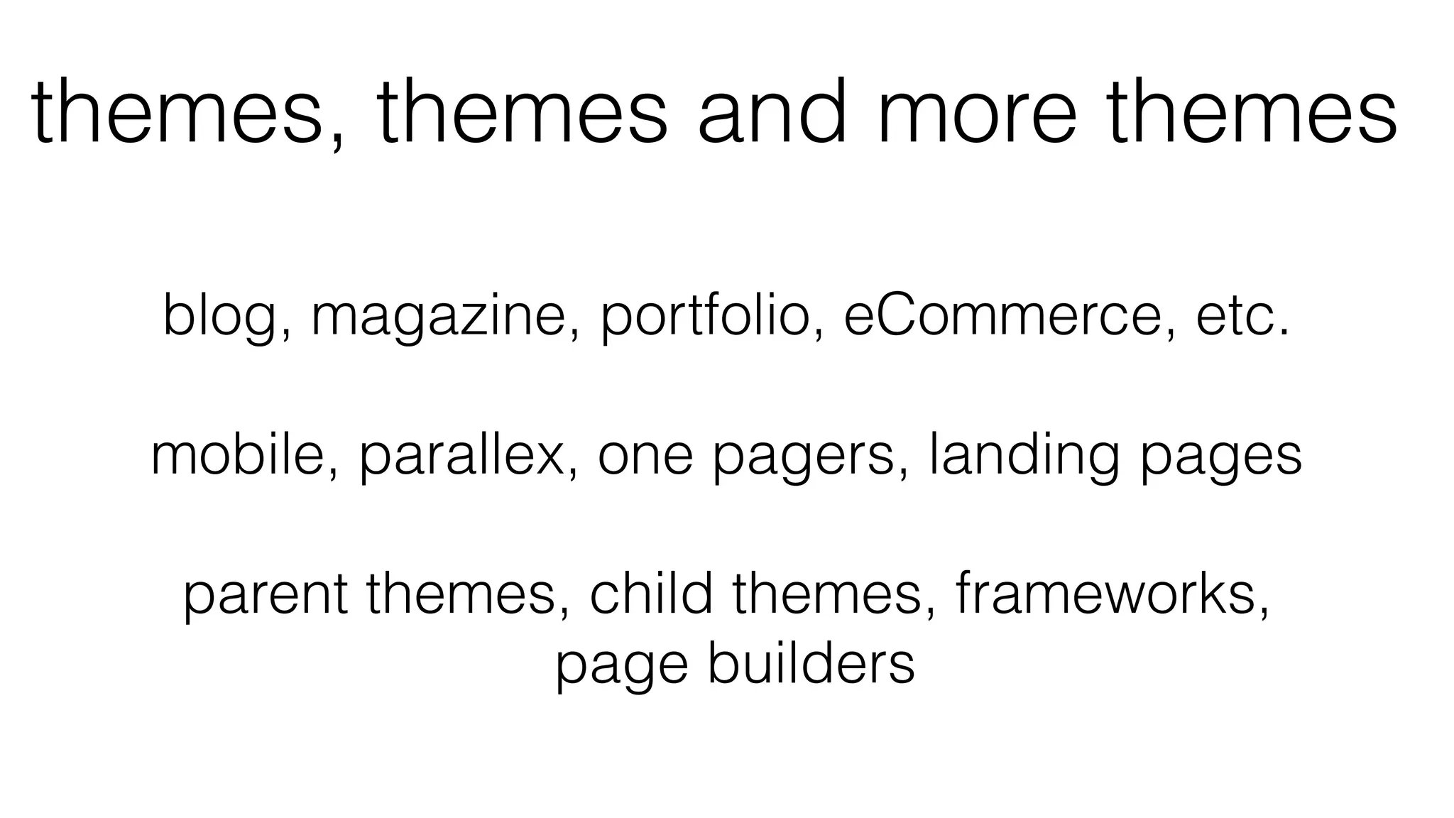 themes, themes and more themes
blog, magazine, portfolio, eCommerce, etc.
mobile, parallex, one pagers, landing pages
parent themes, child themes, frameworks,
page builders
 