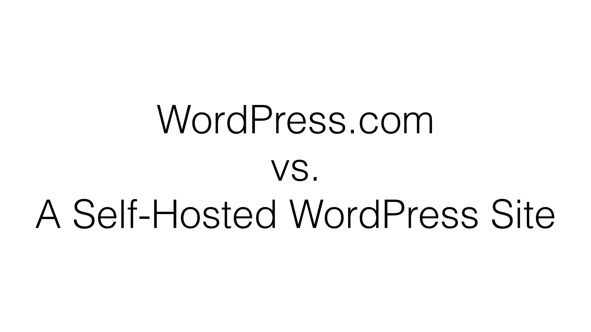 WordPress.com
vs.
A Self-Hosted WordPress Site
 