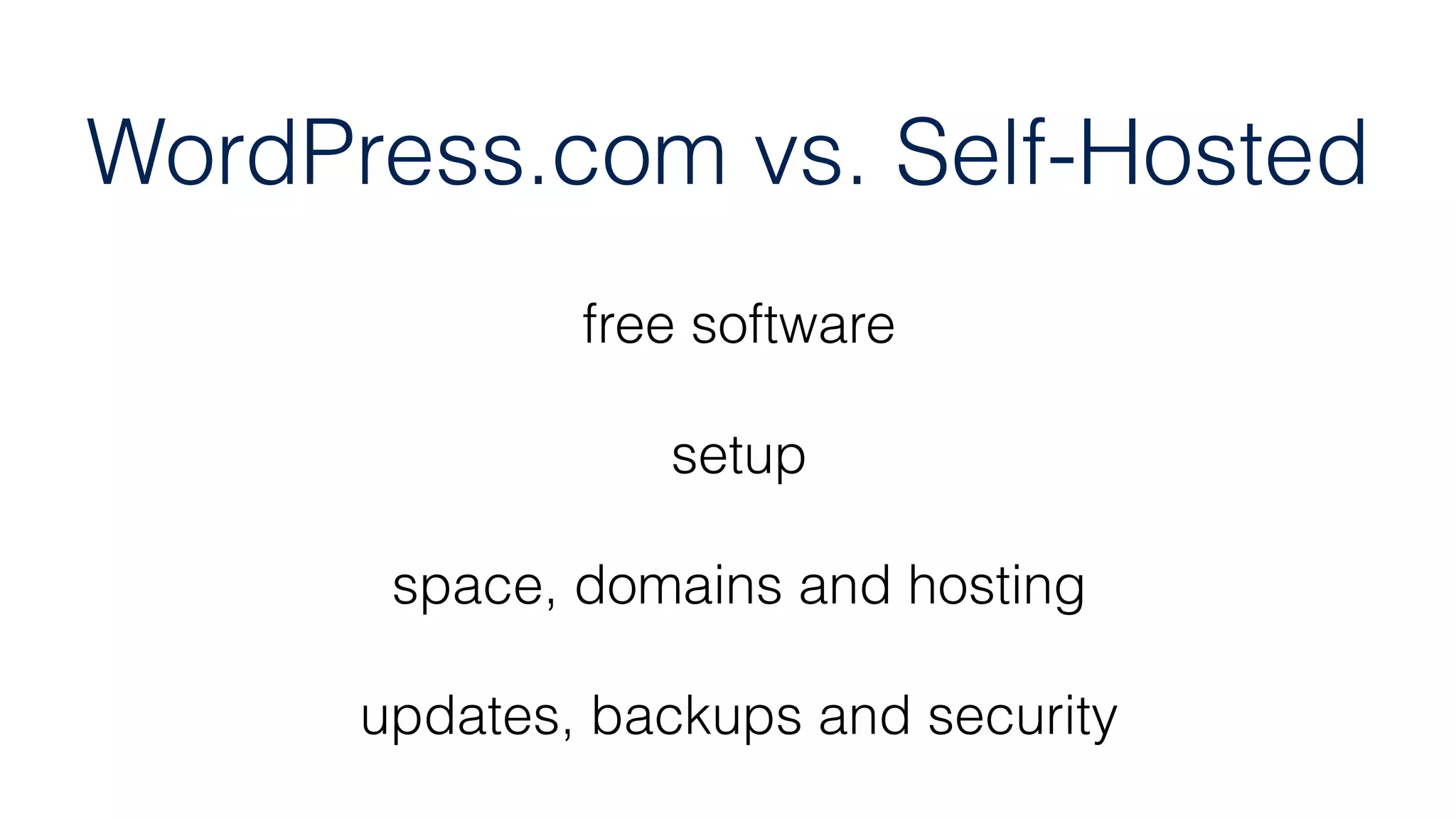 WordPress.com vs. Self-Hosted
free software
setup
space, domains and hosting
updates, backups and security
 