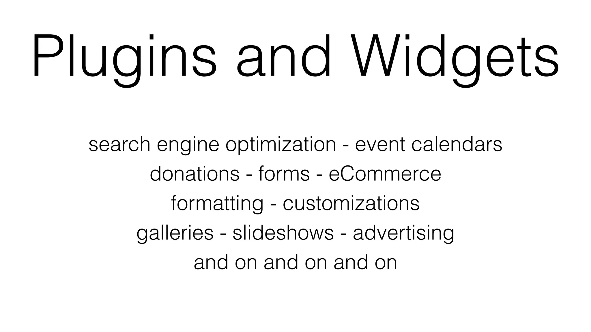 Plugins and Widgets
search engine optimization - event calendars
donations - forms - eCommerce
formatting - customizations
galleries - slideshows - advertising
and on and on and on
 