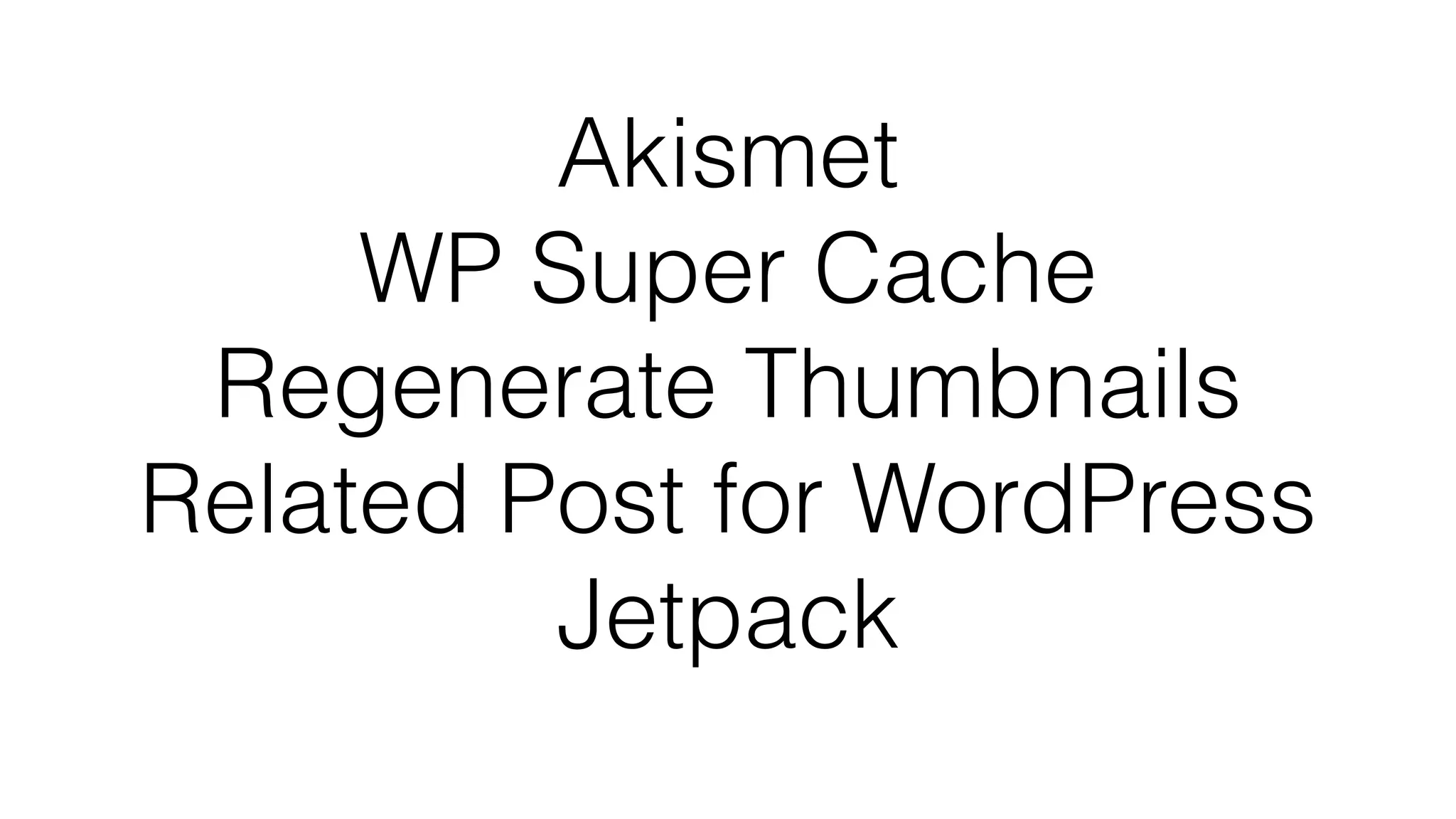 Akismet
WP Super Cache
Regenerate Thumbnails
Related Post for WordPress
Jetpack
 