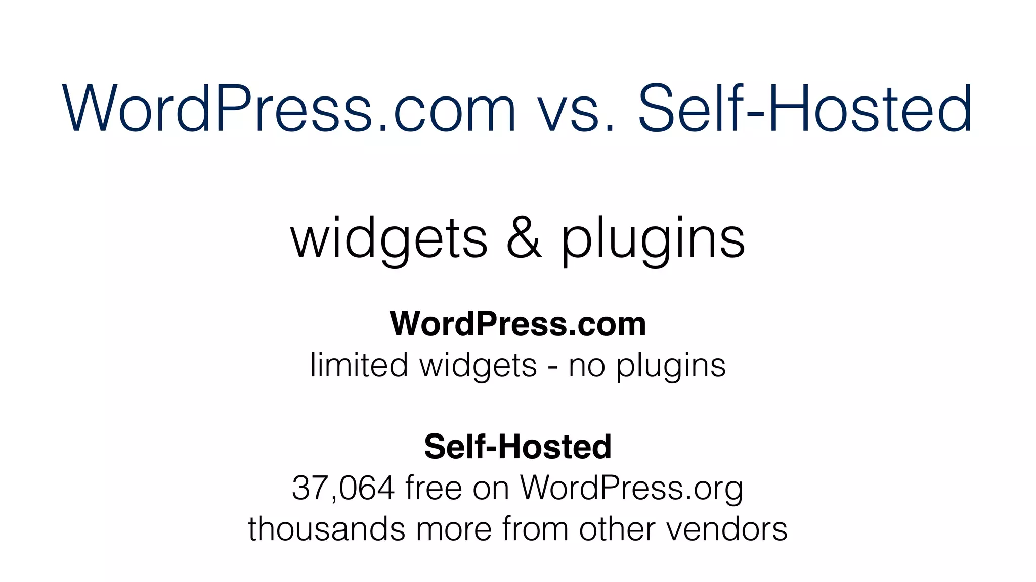 widgets & plugins
WordPress.com
limited widgets - no plugins
Self-Hosted
37,064 free on WordPress.org
thousands more from other vendors
WordPress.com vs. Self-Hosted
 