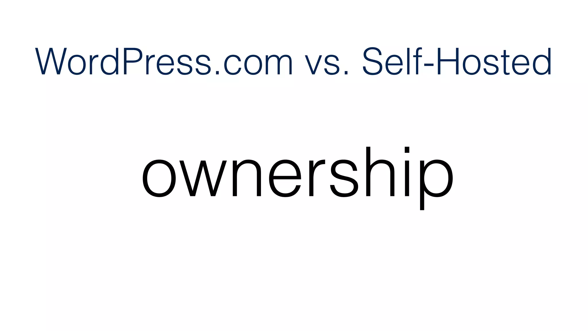 ownership
WordPress.com vs. Self-Hosted
 