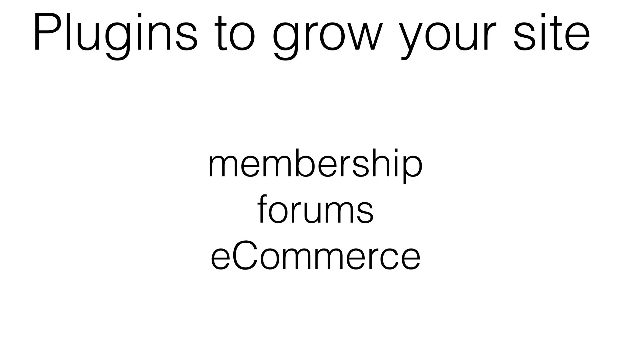 Plugins to grow your site
membership
forums
eCommerce
 