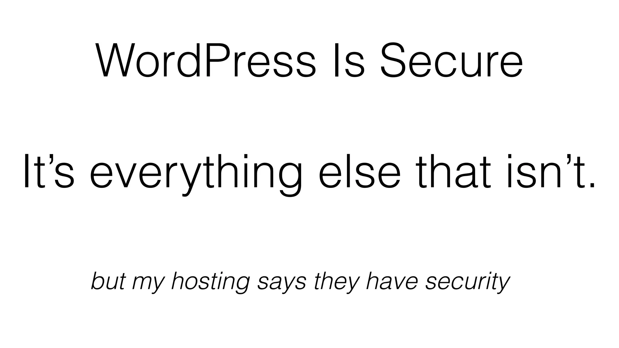 WordPress Is Secure
It’s everything else that isn’t.
but my hosting says they have security
 