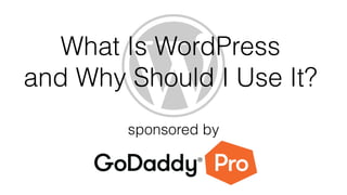 What Is WordPress
and Why Should I Use It?
sponsored by
 