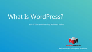 PAGE
www.WordPressTrainingAndClasses.com
How to Make a Website Using WordPress Themes
What Is WordPress?
 