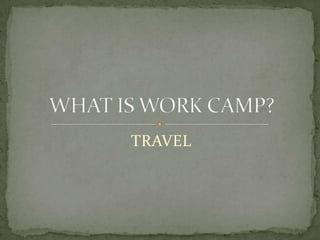 TRAVELWHAT IS WORK CAMP?