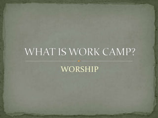 WORSHIPWHAT IS WORK CAMP?