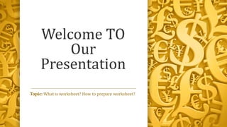 Welcome TO
Our
Presentation
Topic: What is worksheet? How to prepare worksheet?
 