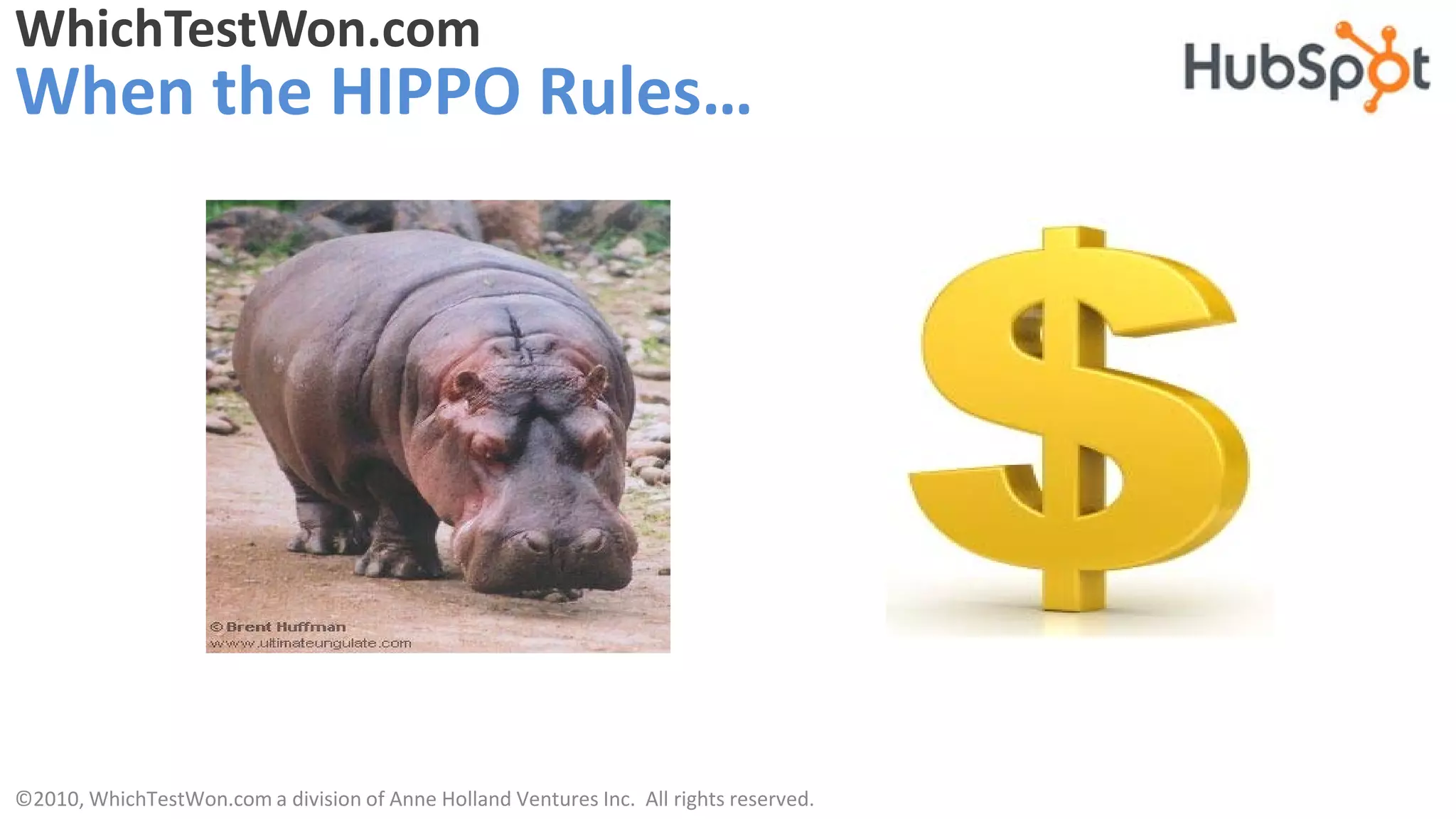 WhichTestWon.com
When the HIPPO Rules…




©2010, WhichTestWon.com a division of Anne Holland Ventures Inc. All rights reserved.
 