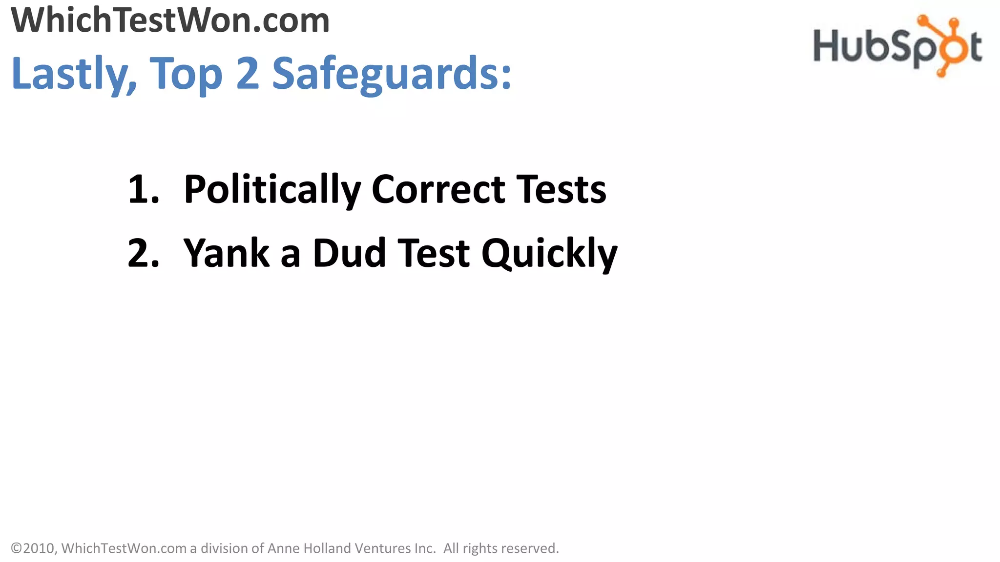 WhichTestWon.com
Lastly, Top 2 Safeguards:

                  1. Politically Correct Tests
                  2. Yank a Dud Test Quickly




©2010, WhichTestWon.com a division of Anne Holland Ventures Inc. All rights reserved.
 