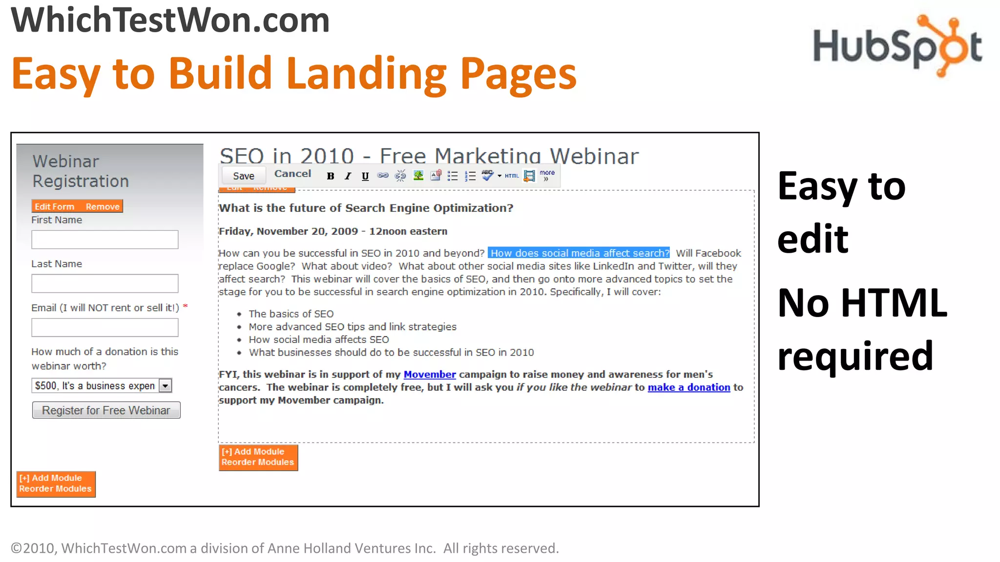 WhichTestWon.com
Easy to Build Landing Pages

                                                                                        Easy to
                                                                                        edit
                                                                                        No HTML
                                                                                        required



©2010, WhichTestWon.com a division of Anne Holland Ventures Inc. All rights reserved.
 