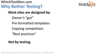 WhichTestWon.com
Why Bother Testing?
           Most sites are designed by:
            Owner’s “gut”
            Pre-form...