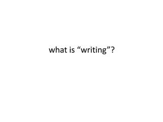 what is “writing”?
 