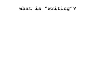what is “writing”?
 