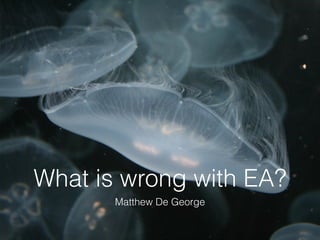 What is wrong with EA?
       Matthew De George
 