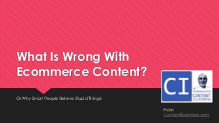What Is Wrong With
Ecommerce Content?
Or Why Smart People Believe Stupid Things!
From
ContentIllustrated.com
 